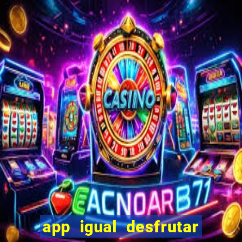 app igual desfrutar de dinheiro